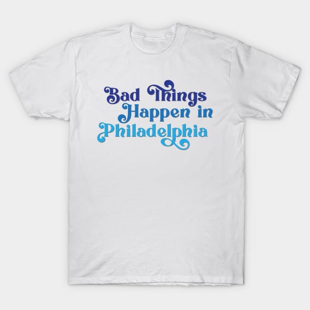 Bad Things Happen in Philadelphia T-Shirt by Ford n' Falcon
